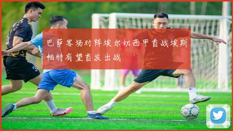 巴萨客场对阵埃尔切西甲首战埃斯帕特有望首发出战