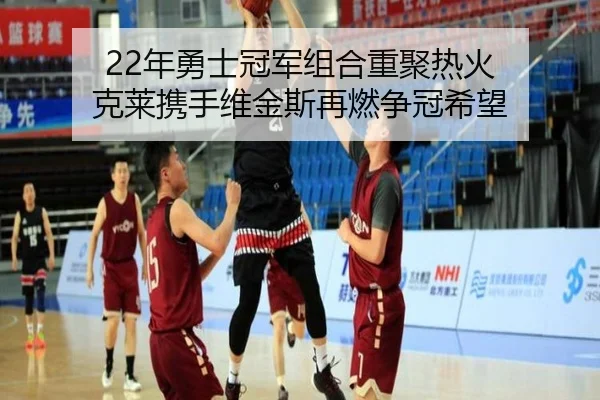 22年勇士冠军组合重聚热火 克莱携手维金斯再燃争冠希望